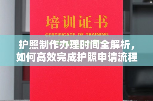 桃源护照制作办理时间全解析，如何高效完成护照申请流程